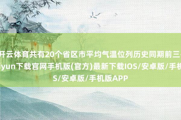 開云體育共有20個省區(qū)市平均氣溫位列歷史同期前三-開云kaiyun下載官網(wǎng)手機版(官方)最新下載IOS/安卓版/手機版APP