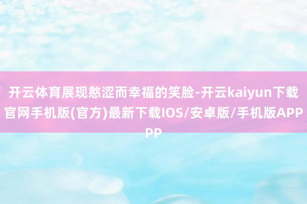 開云體育展現憨澀而幸福的笑臉-開云kaiyun下載官網手機版(官方)最新下載IOS/安卓版/手機版APP