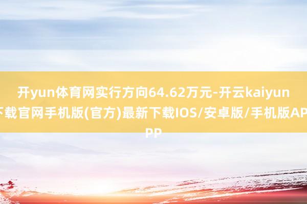 開yun體育網實行方向64.62萬元-開云kaiyun下載官網手機版(官方)最新下載IOS/安卓版/手機版APP