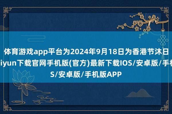 體育游戲app平臺為2024年9月18日為香港節(jié)沐日-開云kaiyun下載官網(wǎng)手機版(官方)最新下載IOS/安卓版/手機版APP