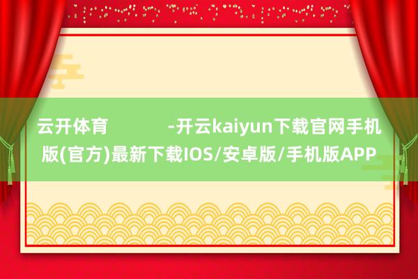 云開(kāi)體育            -開(kāi)云kaiyun下載官網(wǎng)手機(jī)版(官方)最新下載IOS/安卓版/手機(jī)版APP