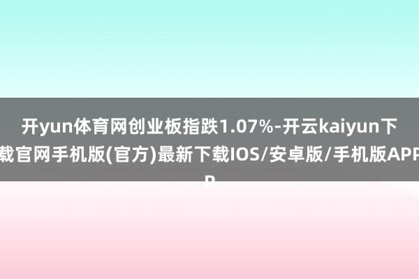 開yun體育網創業板指跌1.07%-開云kaiyun下載官網手機版(官方)最新下載IOS/安卓版/手機版APP