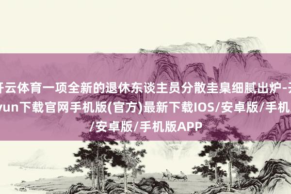 開云體育一項全新的退休東談主員分散圭臬細膩出爐-開云kaiyun下載官網手機版(官方)最新下載IOS/安卓版/手機版APP