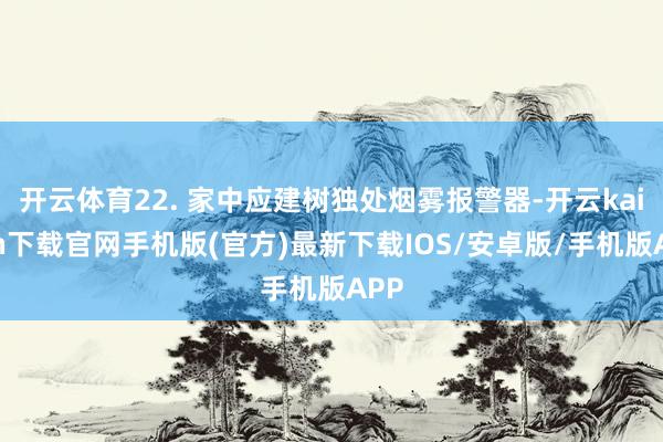 開云體育22. 家中應建樹獨處煙霧報警器-開云kaiyun下載官網手機版(官方)最新下載IOS/安卓版/手機版APP