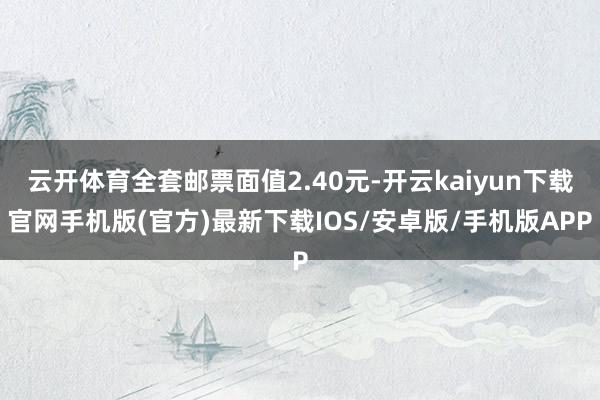 云開體育全套郵票面值2.40元-開云kaiyun下載官網手機版(官方)最新下載IOS/安卓版/手機版APP