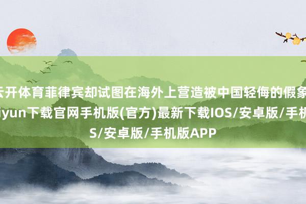 云開體育菲律賓卻試圖在海外上營造被中國輕侮的假象-開云kaiyun下載官網手機版(官方)最新下載IOS/安卓版/手機版APP