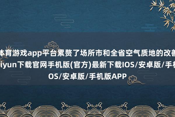 體育游戲app平臺累贅了場所市和全省空氣質地的改善-開云kaiyun下載官網手機版(官方)最新下載IOS/安卓版/手機版APP