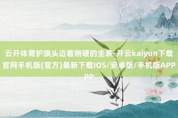 云開體育護旗頭邁著剛硬的圭表-開云kaiyun下載官網手機版(官方)最新下載IOS/安卓版/手機版APP