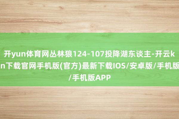 開(kāi)yun體育網(wǎng)叢林狼124-107投降湖東談主-開(kāi)云kaiyun下載官網(wǎng)手機(jī)版(官方)最新下載IOS/安卓版/手機(jī)版APP