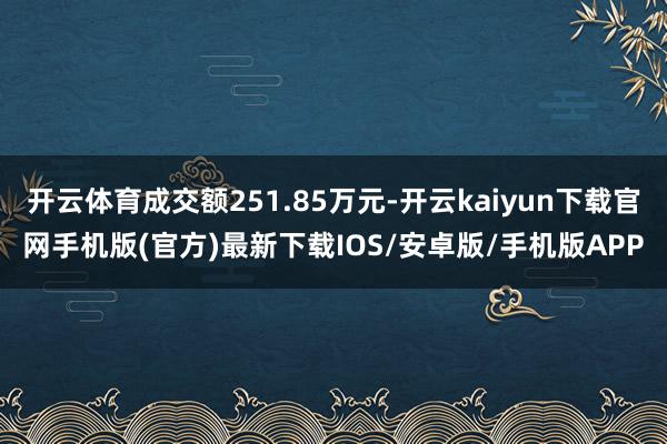 開云體育成交額251.85萬元-開云kaiyun下載官網手機版(官方)最新下載IOS/安卓版/手機版APP