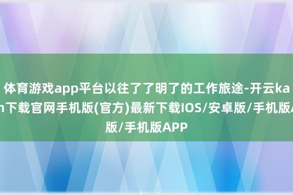 體育游戲app平臺以往了了明了的工作旅途-開云kaiyun下載官網(wǎng)手機版(官方)最新下載IOS/安卓版/手機版APP
