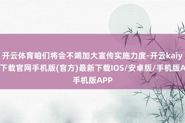 開云體育咱們將會不竭加大宣傳實施力度-開云kaiyun下載官網手機版(官方)最新下載IOS/安卓版/手機版APP