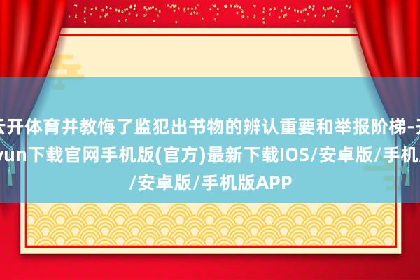 云開體育并教悔了監犯出書物的辨認重要和舉報階梯-開云kaiyun下載官網手機版(官方)最新下載IOS/安卓版/手機版APP