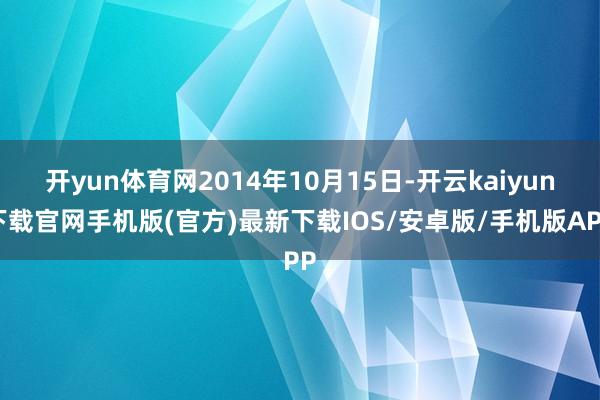 開yun體育網2014年10月15日-開云kaiyun下載官網手機版(官方)最新下載IOS/安卓版/手機版APP