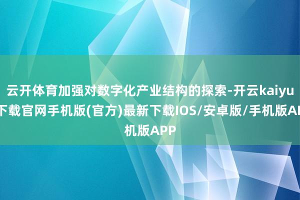 云開體育加強對數(shù)字化產(chǎn)業(yè)結(jié)構(gòu)的探索-開云kaiyun下載官網(wǎng)手機版(官方)最新下載IOS/安卓版/手機版APP