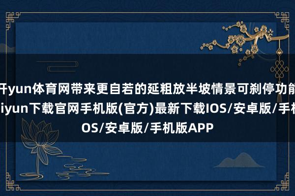 開yun體育網帶來更自若的延粗放半坡情景可剎停功能-開云kaiyun下載官網手機版(官方)最新下載IOS/安卓版/手機版APP