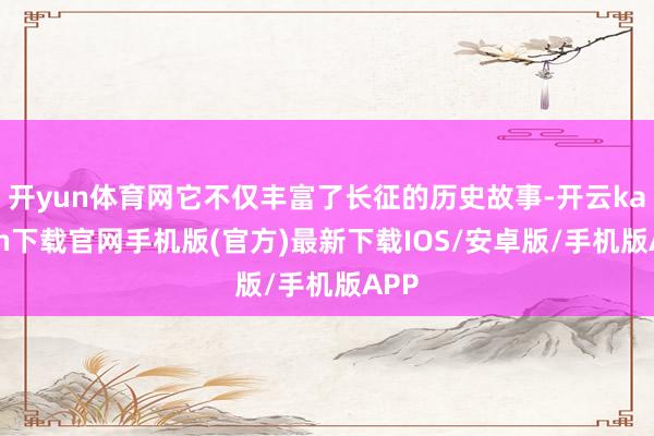 開yun體育網它不僅豐富了長征的歷史故事-開云kaiyun下載官網手機版(官方)最新下載IOS/安卓版/手機版APP
