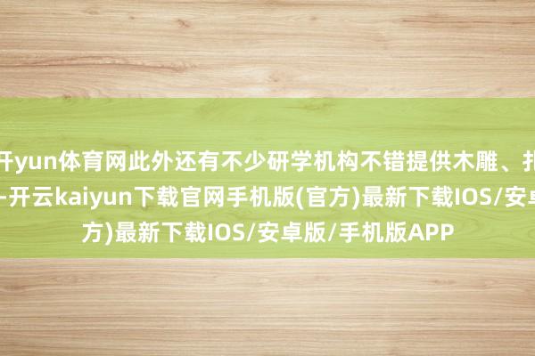 開yun體育網此外還有不少研學機構不錯提供木雕、扎染、刺繡等體驗-開云kaiyun下載官網手機版(官方)最新下載IOS/安卓版/手機版APP