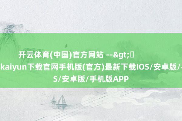 開云體育(中國)官方網站 -->	            	     -開云kaiyun下載官網手機版(官方)最新下載IOS/安卓版/手機版APP