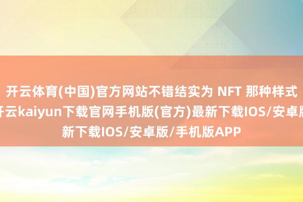 開云體育(中國)官方網站不錯結實為 NFT 那種樣式的數字儲藏-開云kaiyun下載官網手機版(官方)最新下載IOS/安卓版/手機版APP