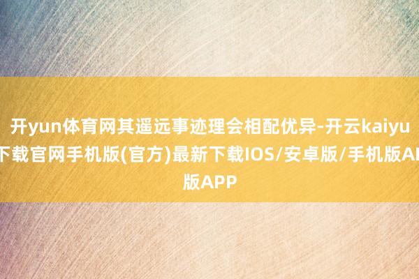 開yun體育網(wǎng)其遙遠(yuǎn)事跡理會(huì)相配優(yōu)異-開云kaiyun下載官網(wǎng)手機(jī)版(官方)最新下載IOS/安卓版/手機(jī)版APP