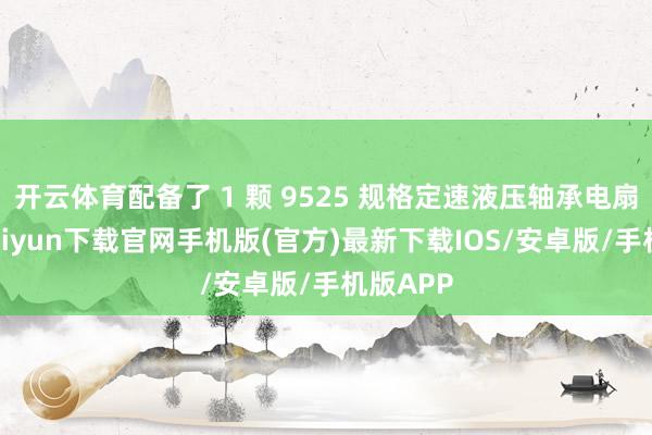 開云體育配備了 1 顆 9525 規格定速液壓軸承電扇-開云kaiyun下載官網手機版(官方)最新下載IOS/安卓版/手機版APP