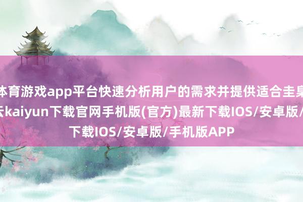 體育游戲app平臺快速分析用戶的需求并提供適合圭臬的模板-開云kaiyun下載官網手機版(官方)最新下載IOS/安卓版/手機版APP