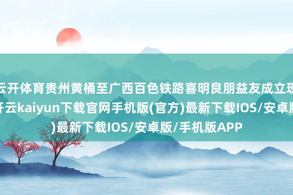 云開體育貴州黃桶至廣西百色鐵路喜明良朋益友成立現場機械轟鳴-開云kaiyun下載官網手機版(官方)最新下載IOS/安卓版/手機版APP