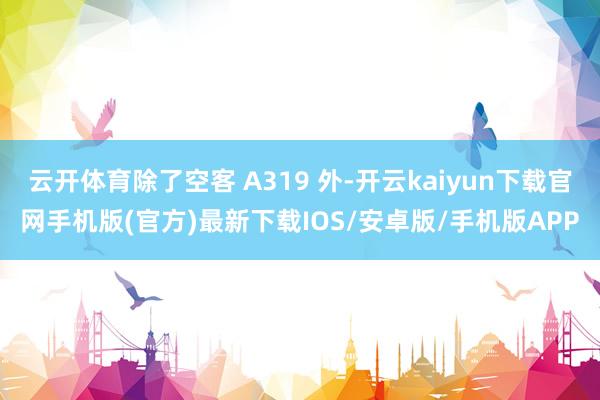 云開體育除了空客 A319 外-開云kaiyun下載官網手機版(官方)最新下載IOS/安卓版/手機版APP
