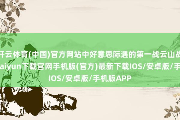 開云體育(中國)官方網站中好意思際遇的第一戰云山戰役-開云kaiyun下載官網手機版(官方)最新下載IOS/安卓版/手機版APP