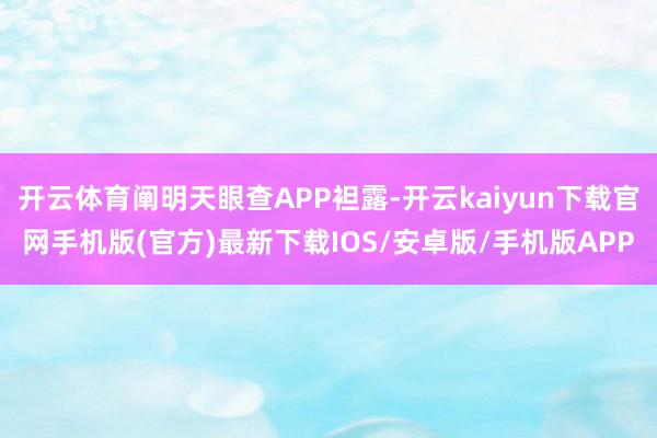 開云體育闡明天眼查APP袒露-開云kaiyun下載官網(wǎng)手機版(官方)最新下載IOS/安卓版/手機版APP