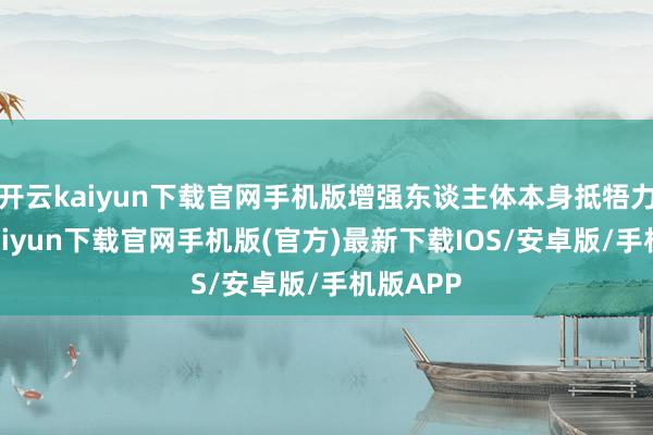 開云kaiyun下載官網手機版增強東談主體本身抵牾力-開云kaiyun下載官網手機版(官方)最新下載IOS/安卓版/手機版APP