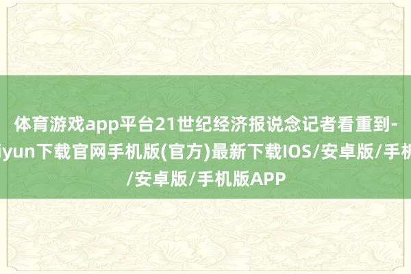 體育游戲app平臺　　21世紀經濟報說念記者看重到-開云kaiyun下載官網手機版(官方)最新下載IOS/安卓版/手機版APP