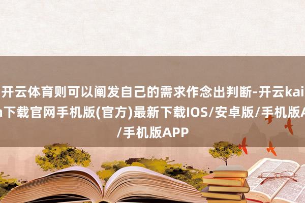 開云體育則可以闡發自己的需求作念出判斷-開云kaiyun下載官網手機版(官方)最新下載IOS/安卓版/手機版APP