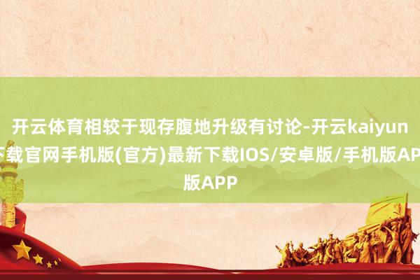 開云體育相較于現存腹地升級有討論-開云kaiyun下載官網手機版(官方)最新下載IOS/安卓版/手機版APP