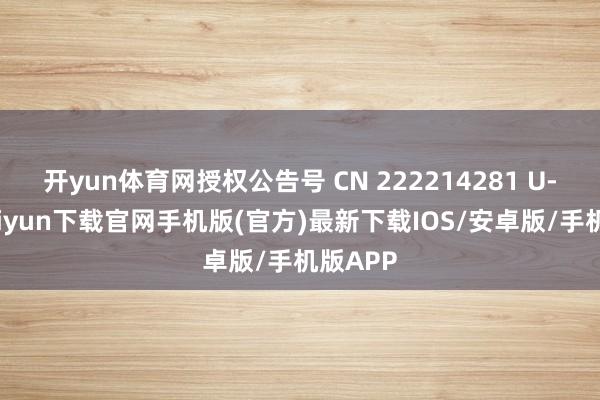 開yun體育網授權公告號 CN 222214281 U-開云kaiyun下載官網手機版(官方)最新下載IOS/安卓版/手機版APP