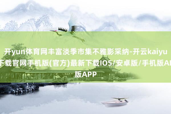 開yun體育網豐富淡季市集不雅影采納-開云kaiyun下載官網手機版(官方)最新下載IOS/安卓版/手機版APP