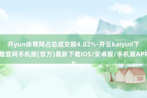 開(kāi)yun體育網(wǎng)占總成交額4.82%-開(kāi)云kaiyun下載官網(wǎng)手機(jī)版(官方)最新下載IOS/安卓版/手機(jī)版APP
