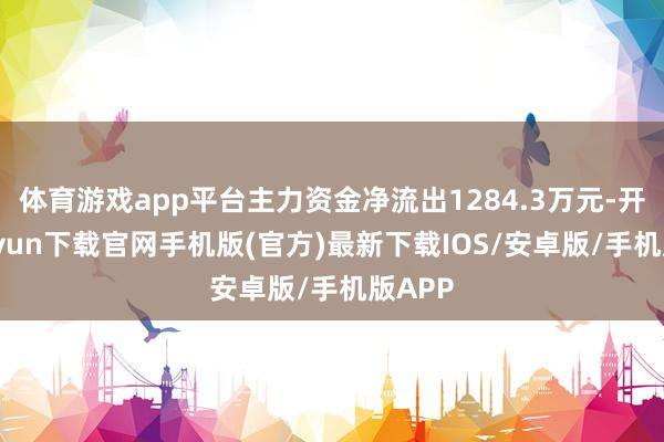 體育游戲app平臺主力資金凈流出1284.3萬元-開云kaiyun下載官網手機版(官方)最新下載IOS/安卓版/手機版APP