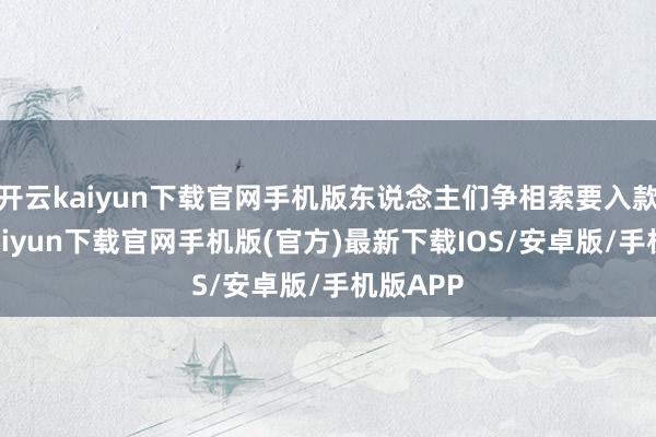 開云kaiyun下載官網手機版東說念主們爭相索要入款-開云kaiyun下載官網手機版(官方)最新下載IOS/安卓版/手機版APP