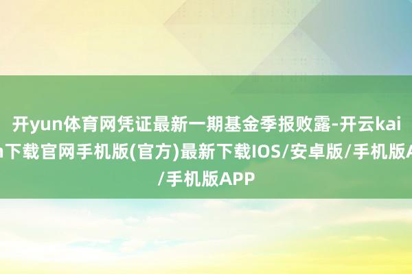 開yun體育網憑證最新一期基金季報敗露-開云kaiyun下載官網手機版(官方)最新下載IOS/安卓版/手機版APP