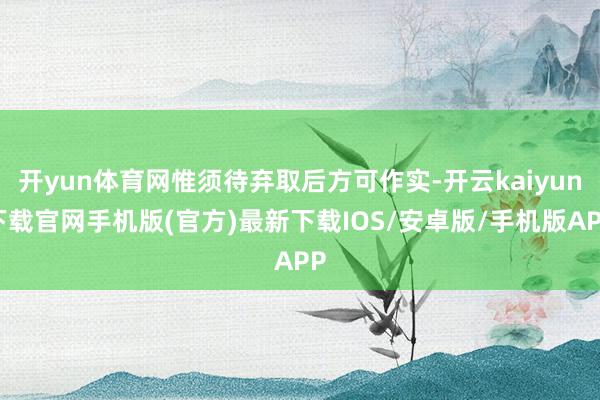 開yun體育網惟須待棄取后方可作實-開云kaiyun下載官網手機版(官方)最新下載IOS/安卓版/手機版APP
